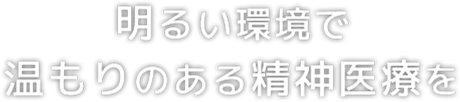 明るい環境で温もりのある精神医療を